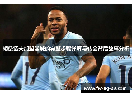 胡桑诺夫加盟曼城的完整步骤详解与转会背后故事分析