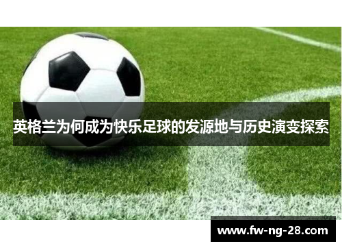 英格兰为何成为快乐足球的发源地与历史演变探索