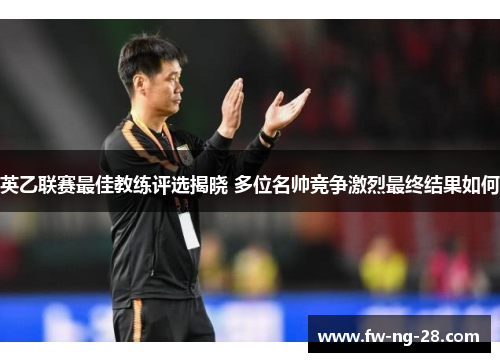 英乙联赛最佳教练评选揭晓 多位名帅竞争激烈最终结果如何