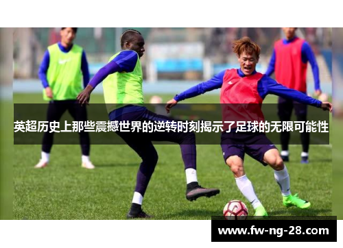 英超历史上那些震撼世界的逆转时刻揭示了足球的无限可能性