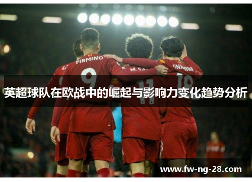 英超球队在欧战中的崛起与影响力变化趋势分析