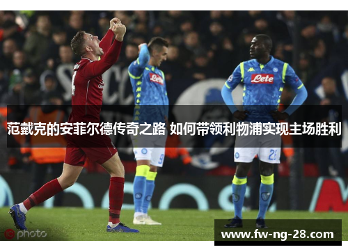 范戴克的安菲尔德传奇之路 如何带领利物浦实现主场胜利