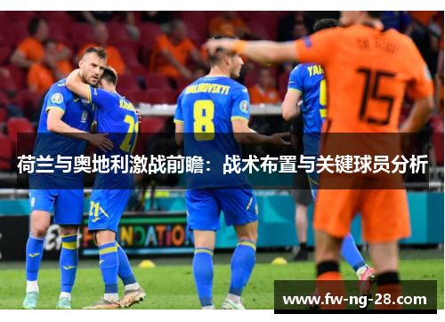 荷兰与奥地利激战前瞻：战术布置与关键球员分析