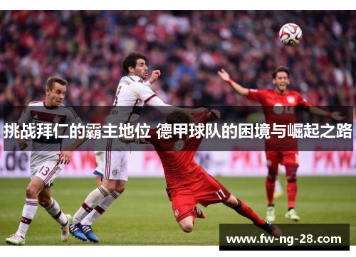 挑战拜仁的霸主地位 德甲球队的困境与崛起之路