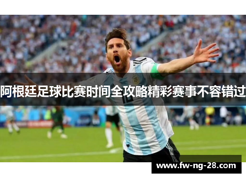 阿根廷足球比赛时间全攻略精彩赛事不容错过
