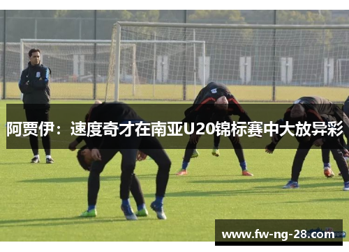 阿贾伊：速度奇才在南亚U20锦标赛中大放异彩