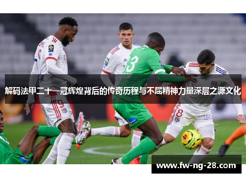 解码法甲二十一冠辉煌背后的传奇历程与不屈精神力量深层之源文化