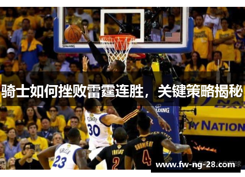 骑士如何挫败雷霆连胜,关键策略揭秘 骑士如何挫败雷霆连胜,关键策略揭秘