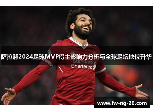 萨拉赫2024足球MVP得主影响力分析与全球足坛地位升华 萨拉赫2024足球MVP得主影响力分析与全球足坛地位升华