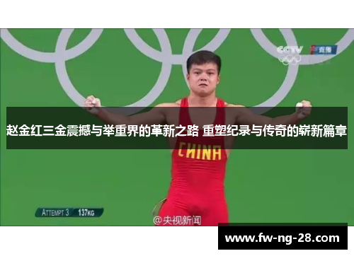 赵金红三金震撼与举重界的革新之路 重塑纪录与传奇的崭新篇章