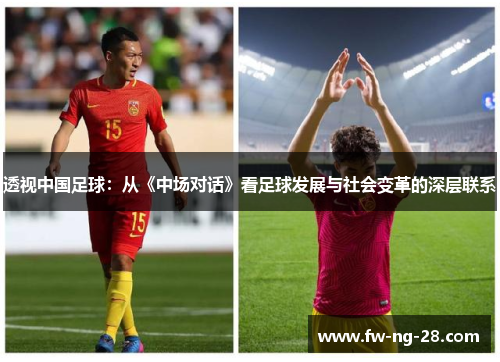 透视中国足球:从《中场对话》看足球发展与社会变革的深层联系 透视中国足球:从《中场对话》看足球发展与社会变革的深层联系