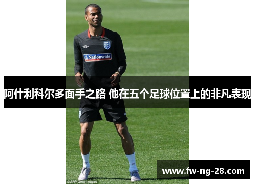 阿什利科尔多面手之路 他在五个足球位置上的非凡表现