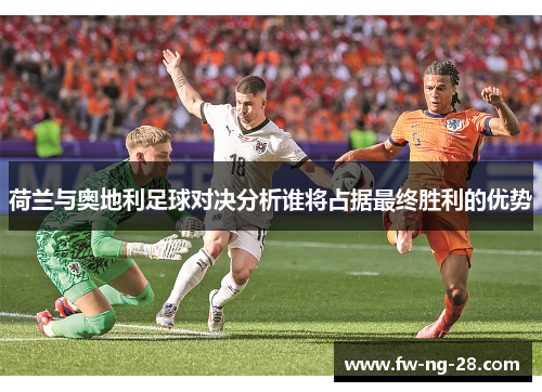 荷兰与奥地利足球对决分析谁将占据最终胜利的优势