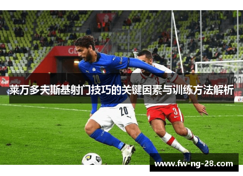 莱万多夫斯基射门技巧的关键因素与训练方法解析 莱万多夫斯基射门技巧的关键因素与训练方法解析