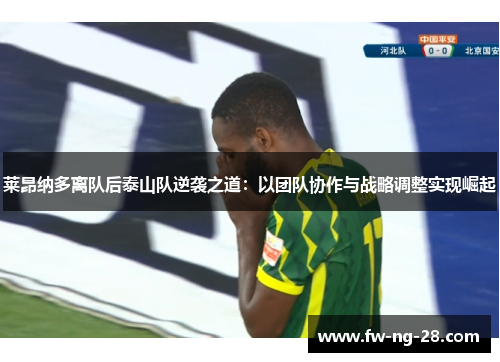 莱昂纳多离队后泰山队逆袭之道:以团队协作与战略调整实现崛起 莱昂纳多离队后泰山队逆袭之道:以团队协作与战略调整实现崛起