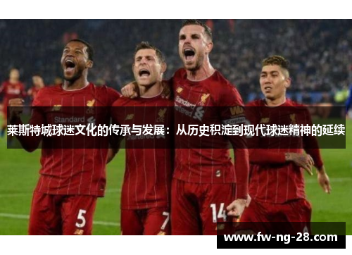 莱斯特城球迷文化的传承与发展：从历史积淀到现代球迷精神的延续
