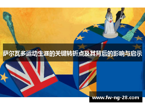 萨尔瓦多运动生涯的关键转折点及其背后的影响与启示 萨尔瓦多运动生涯的关键转折点及其背后的影响与启示