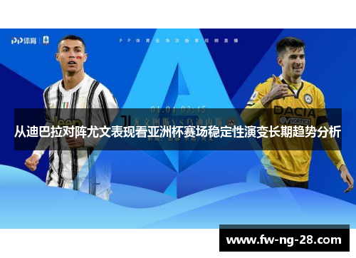 从迪巴拉对阵尤文表现看亚洲杯赛场稳定性演变长期趋势分析