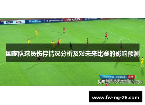 国家队球员伤停情况分析及对未来比赛的影响预测