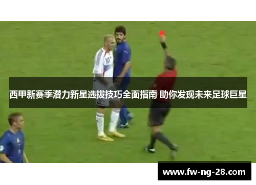 西甲新赛季潜力新星选拔技巧全面指南 助你发现未来足球巨星