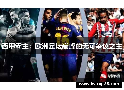 西甲霸主：欧洲足坛巅峰的无可争议之主