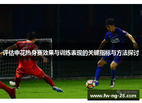 评估申花热身赛效果与训练表现的关键指标与方法探讨