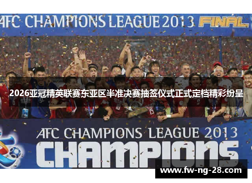 2026亚冠精英联赛东亚区半准决赛抽签仪式正式定档精彩纷呈 2026亚冠精英联赛东亚区半准决赛抽签仪式正式定档精彩纷呈