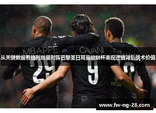 从关键数据看格列兹曼对阵巴黎圣日耳曼欧联杯表现逻辑背后战术价值