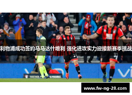 利物浦成功签约马马达什维利 强化进攻实力迎接新赛季挑战