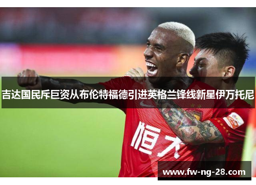 吉达国民斥巨资从布伦特福德引进英格兰锋线新星伊万托尼 吉达国民斥巨资从布伦特福德引进英格兰锋线新星伊万托尼