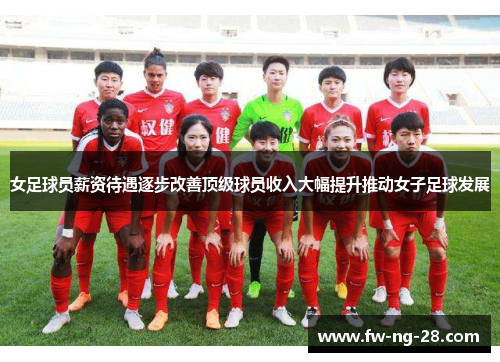女足球员薪资待遇逐步改善顶级球员收入大幅提升推动女子足球发展 女足球员薪资待遇逐步改善顶级球员收入大幅提升推动女子足球发展