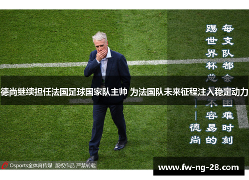 德尚继续担任法国足球国家队主帅 为法国队未来征程注入稳定动力 德尚继续担任法国足球国家队主帅 为法国队未来征程注入稳定动力