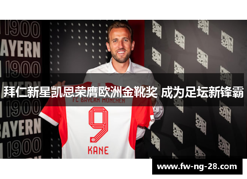 拜仁新星凯恩荣膺欧洲金靴奖 成为足坛新锋霸 拜仁新星凯恩荣膺欧洲金靴奖 成为足坛新锋霸