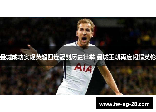 曼城成功实现英超四连冠创历史壮举 曼城王朝再度闪耀英伦 曼城成功实现英超四连冠创历史壮举 曼城王朝再度闪耀英伦