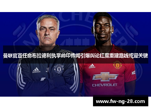 曼联官宣任命布拉德利执掌帅印传闻引爆舆论红魔重建路线或迎关键