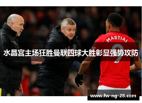 水晶宫主场狂胜曼联四球大胜彰显强势攻防