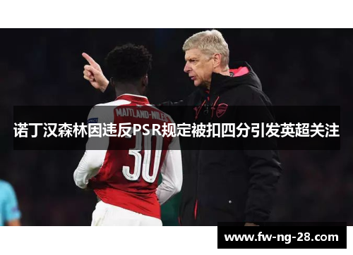 诺丁汉森林因违反PSR规定被扣四分引发英超关注