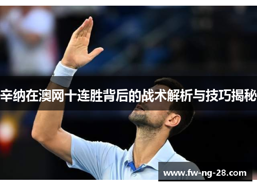 辛纳在澳网十连胜背后的战术解析与技巧揭秘