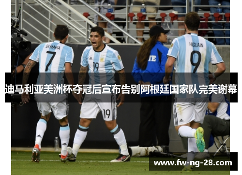 迪马利亚美洲杯夺冠后宣布告别阿根廷国家队完美谢幕