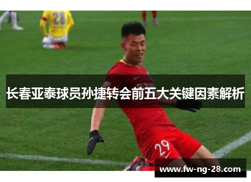 长春亚泰球员孙捷转会前五大关键因素解析