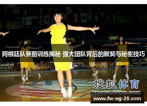 阿根廷队赛前训练揭秘 强大团队背后的默契与秘密技巧