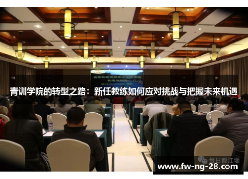 青训学院的转型之路：新任教练如何应对挑战与把握未来机遇