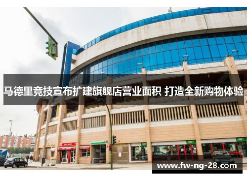 马德里竞技宣布扩建旗舰店营业面积 打造全新购物体验 马德里竞技宣布扩建旗舰店营业面积 打造全新购物体验