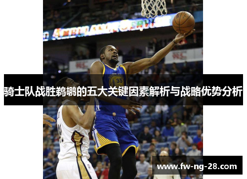 骑士队战胜鹈鹕的五大关键因素解析与战略优势分析