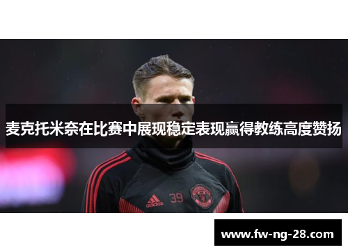麦克托米奈在比赛中展现稳定表现赢得教练高度赞扬