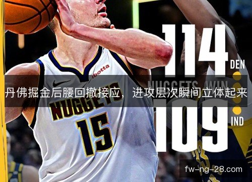 丹佛掘金后腰回撤接应,进攻层次瞬间立体起来 丹佛掘金后腰回撤接应,进攻层次瞬间立体起来