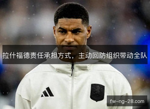 拉什福德责任承担方式，主动回防组织带动全队